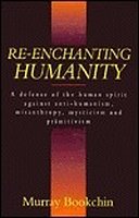 RE-ENCHANTING HUMANITY: A defense of the human spirit against anti-humanism, misanthropy, mysticism and primitivism